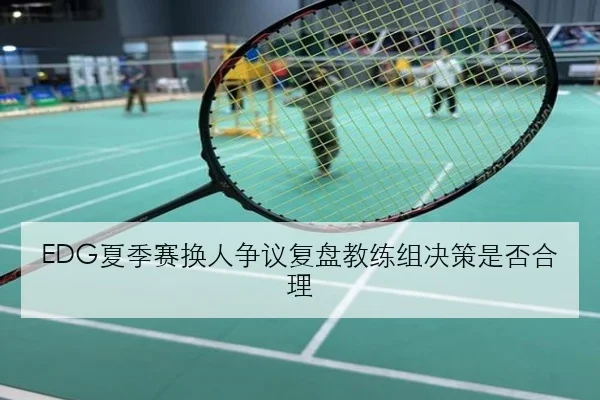 EDG夏季赛换人争议复盘教练组决策是否合理