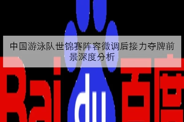 中国游泳队世锦赛阵容微调后接力夺牌前景深度分析